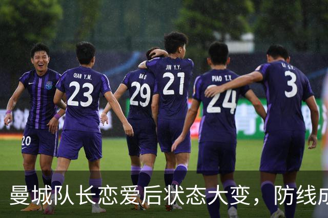 曼城队长恋爱后状态大变，防线成了“送温暖”中心